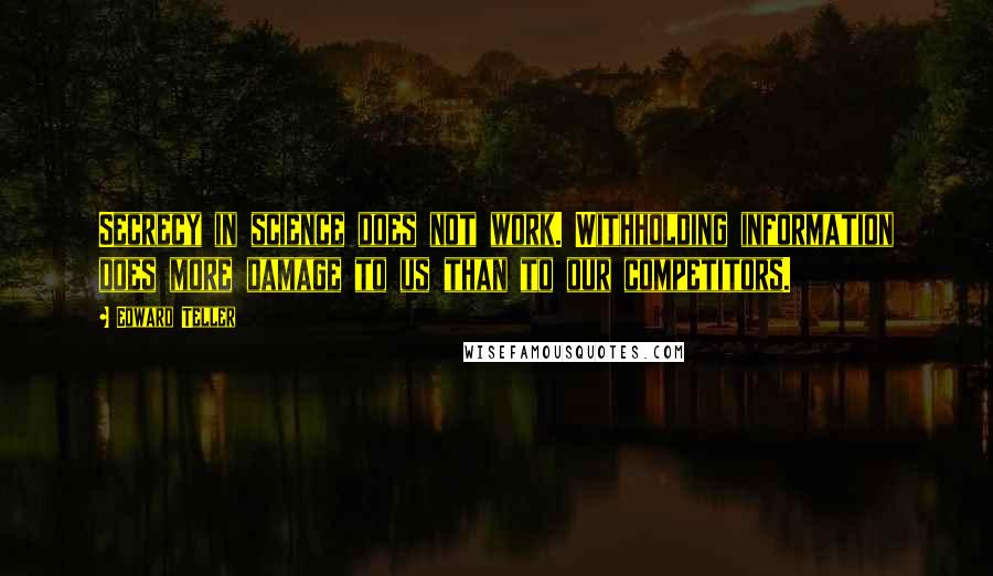 Edward Teller Quotes: Secrecy in science does not work. Withholding information does more damage to us than to our competitors.