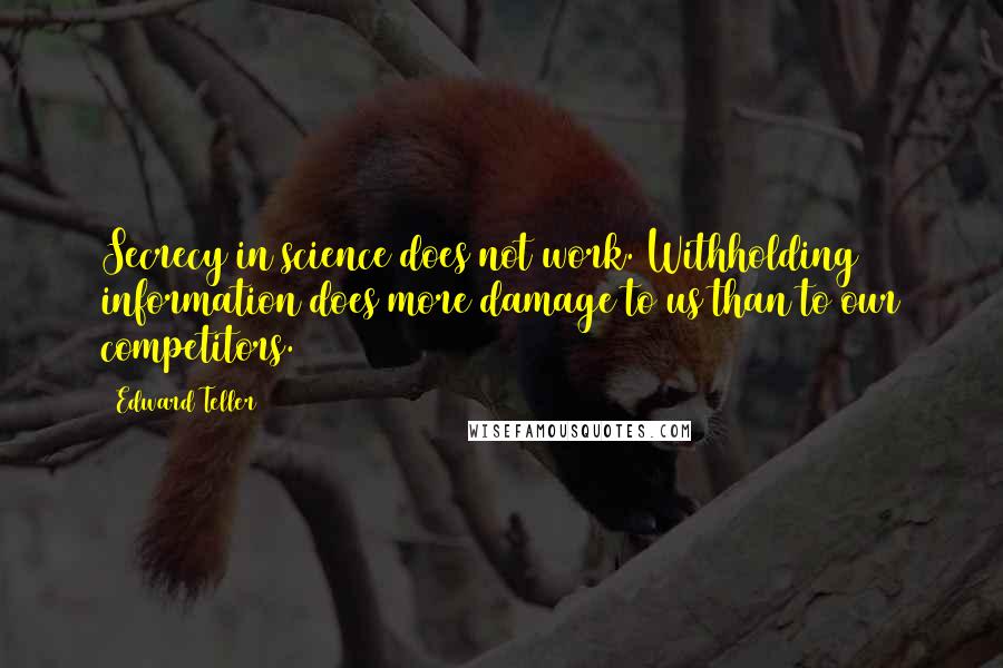 Edward Teller Quotes: Secrecy in science does not work. Withholding information does more damage to us than to our competitors.
