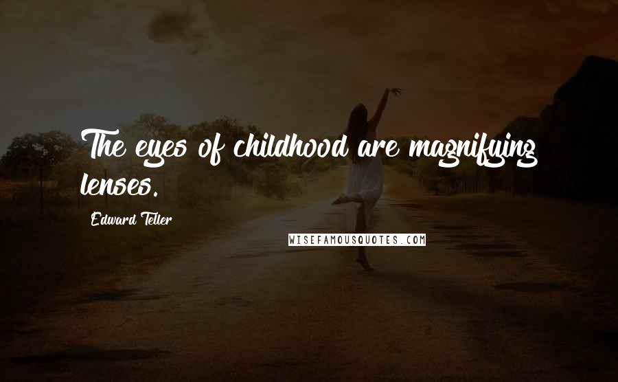 Edward Teller Quotes: The eyes of childhood are magnifying lenses.