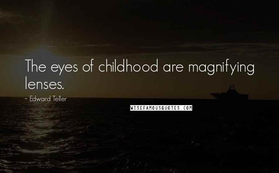 Edward Teller Quotes: The eyes of childhood are magnifying lenses.
