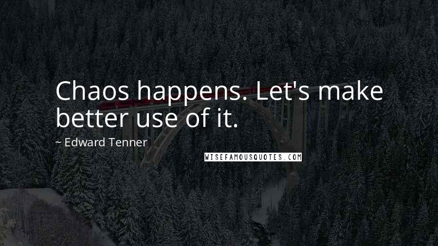 Edward Tenner Quotes: Chaos happens. Let's make better use of it.