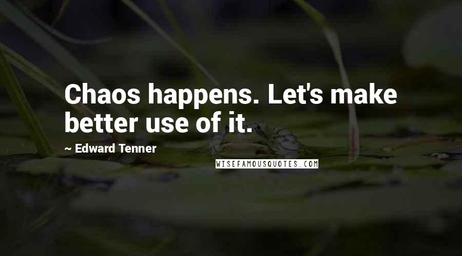 Edward Tenner Quotes: Chaos happens. Let's make better use of it.