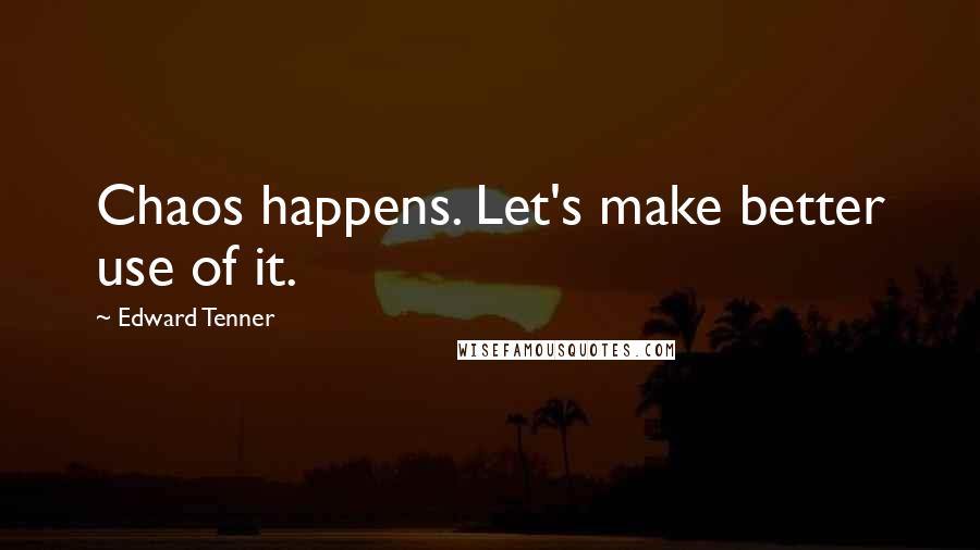 Edward Tenner Quotes: Chaos happens. Let's make better use of it.