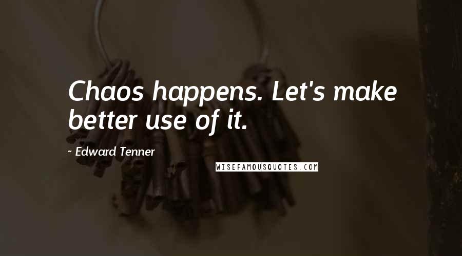 Edward Tenner Quotes: Chaos happens. Let's make better use of it.