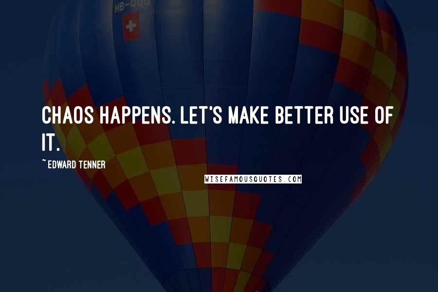 Edward Tenner Quotes: Chaos happens. Let's make better use of it.