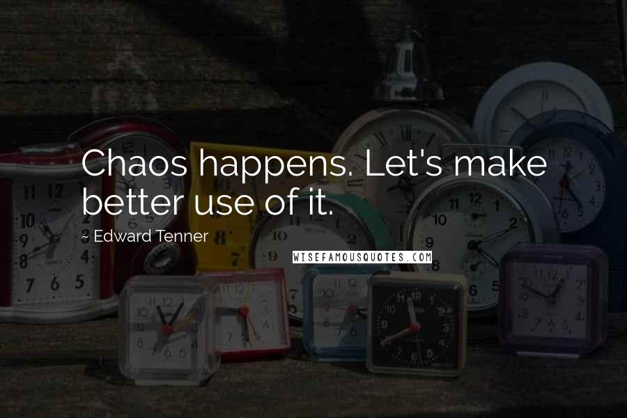 Edward Tenner Quotes: Chaos happens. Let's make better use of it.