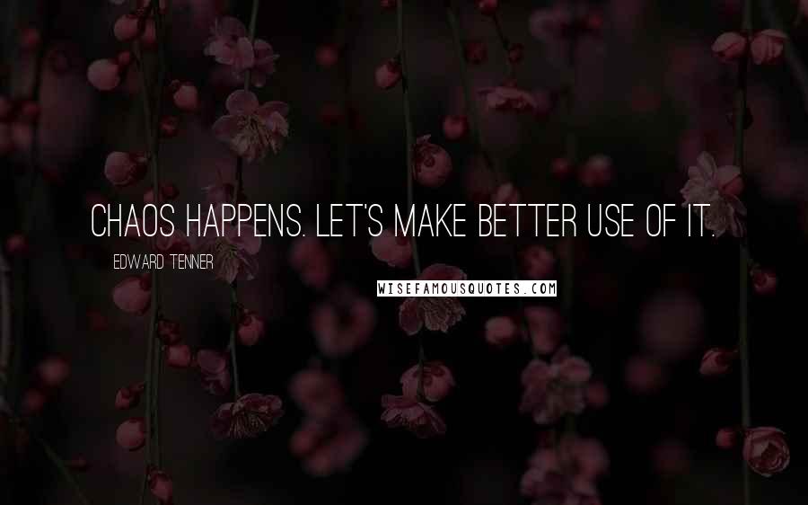 Edward Tenner Quotes: Chaos happens. Let's make better use of it.