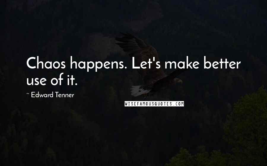 Edward Tenner Quotes: Chaos happens. Let's make better use of it.