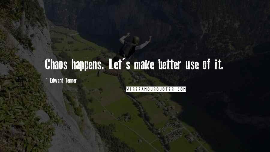 Edward Tenner Quotes: Chaos happens. Let's make better use of it.