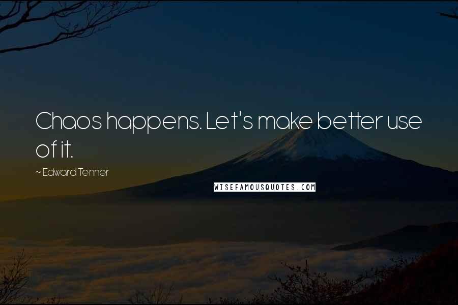 Edward Tenner Quotes: Chaos happens. Let's make better use of it.