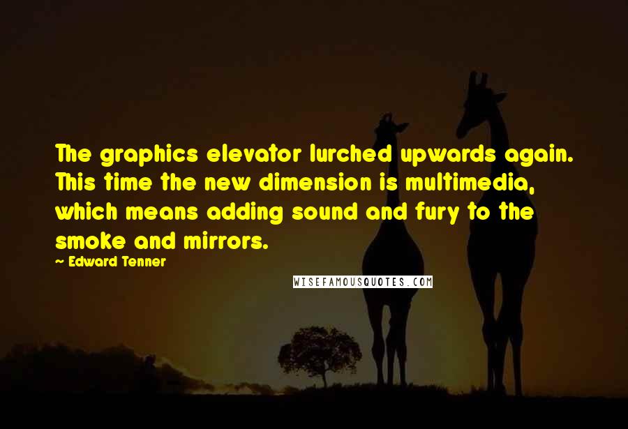 Edward Tenner Quotes: The graphics elevator lurched upwards again. This time the new dimension is multimedia, which means adding sound and fury to the smoke and mirrors.