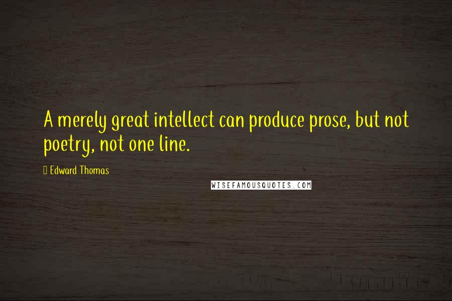 Edward Thomas Quotes: A merely great intellect can produce prose, but not poetry, not one line.