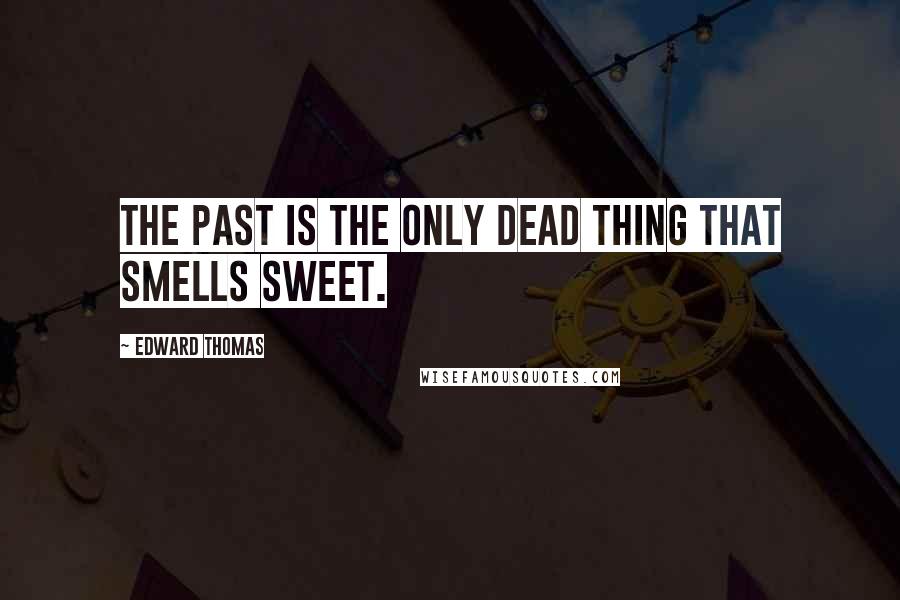 Edward Thomas Quotes: The past is the only dead thing that smells sweet.