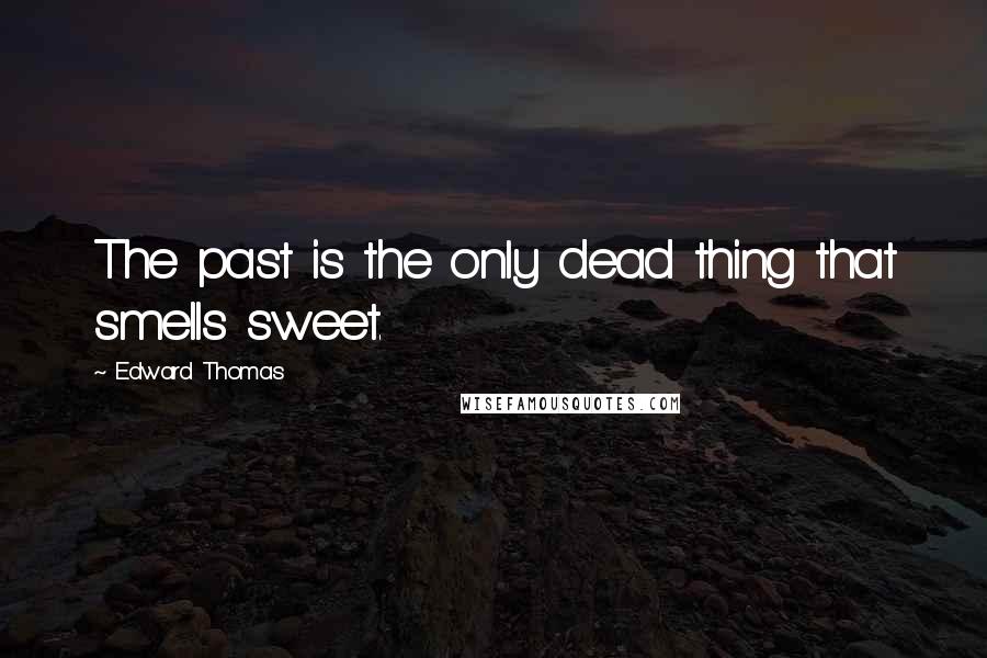 Edward Thomas Quotes: The past is the only dead thing that smells sweet.