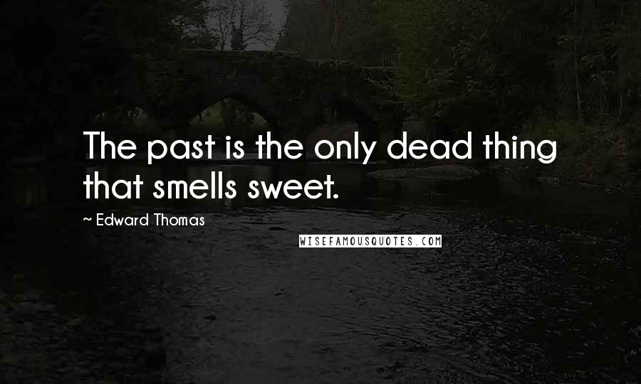 Edward Thomas Quotes: The past is the only dead thing that smells sweet.