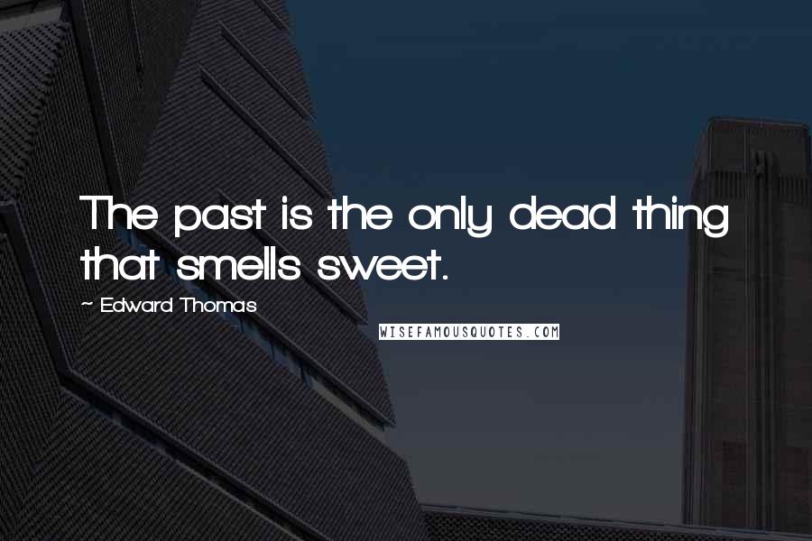 Edward Thomas Quotes: The past is the only dead thing that smells sweet.