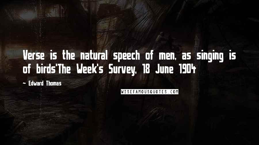 Edward Thomas Quotes: Verse is the natural speech of men, as singing is of birds'The Week's Survey, 18 June 1904