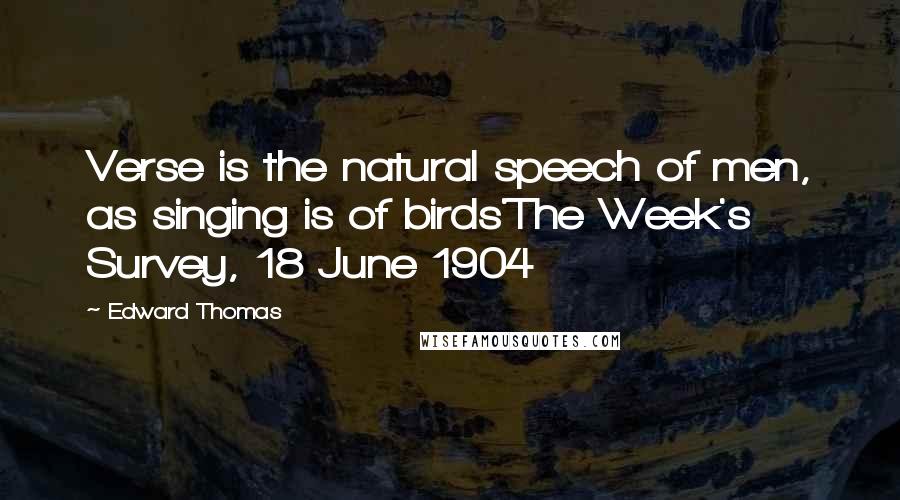 Edward Thomas Quotes: Verse is the natural speech of men, as singing is of birds'The Week's Survey, 18 June 1904