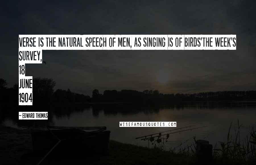 Edward Thomas Quotes: Verse is the natural speech of men, as singing is of birds'The Week's Survey, 18 June 1904