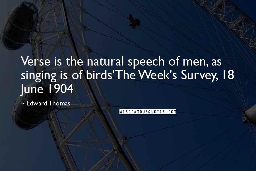 Edward Thomas Quotes: Verse is the natural speech of men, as singing is of birds'The Week's Survey, 18 June 1904