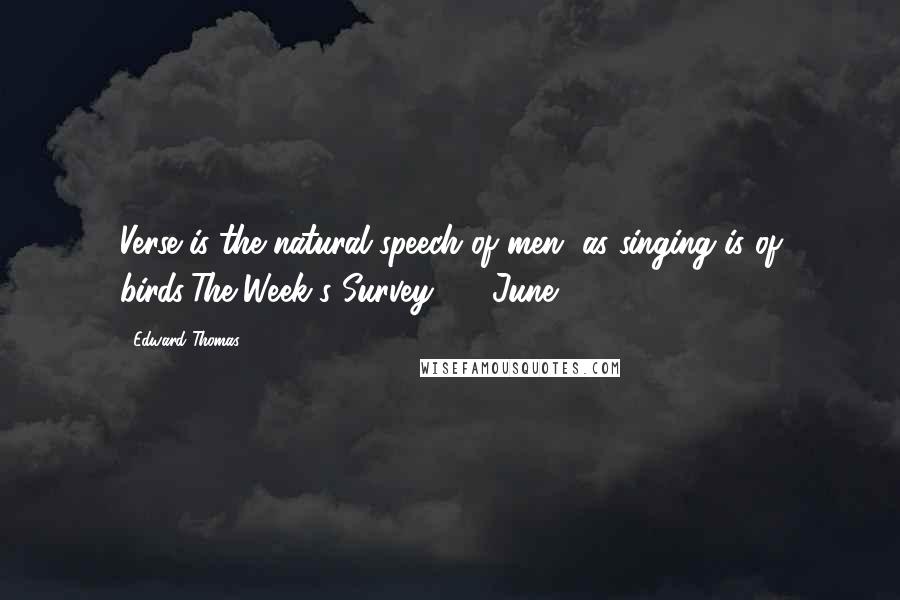 Edward Thomas Quotes: Verse is the natural speech of men, as singing is of birds'The Week's Survey, 18 June 1904