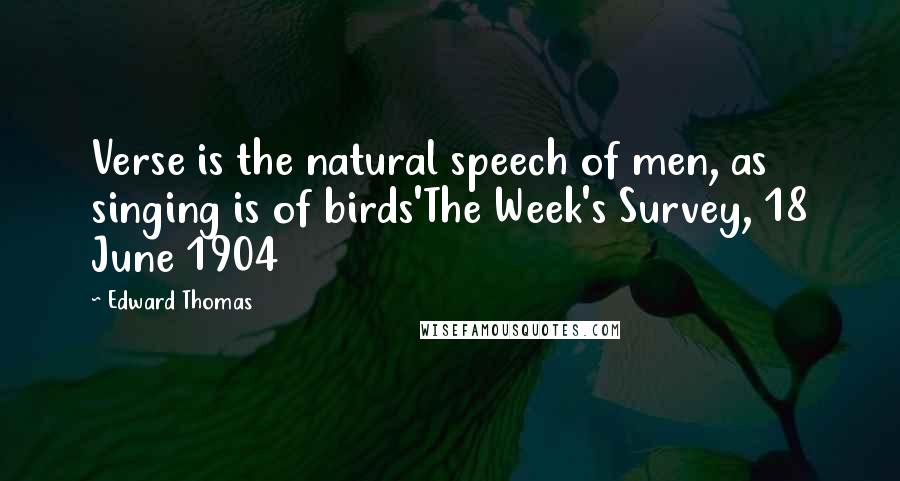 Edward Thomas Quotes: Verse is the natural speech of men, as singing is of birds'The Week's Survey, 18 June 1904