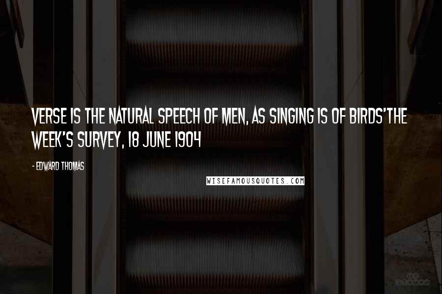 Edward Thomas Quotes: Verse is the natural speech of men, as singing is of birds'The Week's Survey, 18 June 1904