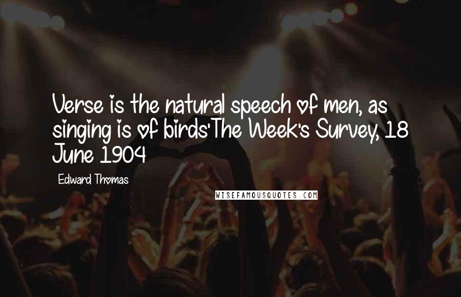 Edward Thomas Quotes: Verse is the natural speech of men, as singing is of birds'The Week's Survey, 18 June 1904