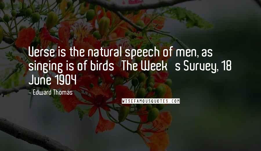 Edward Thomas Quotes: Verse is the natural speech of men, as singing is of birds'The Week's Survey, 18 June 1904