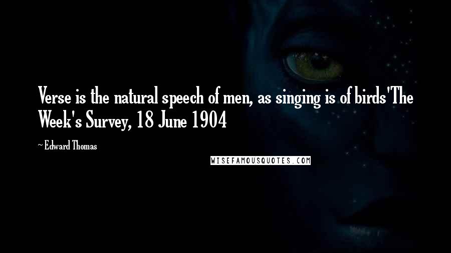 Edward Thomas Quotes: Verse is the natural speech of men, as singing is of birds'The Week's Survey, 18 June 1904