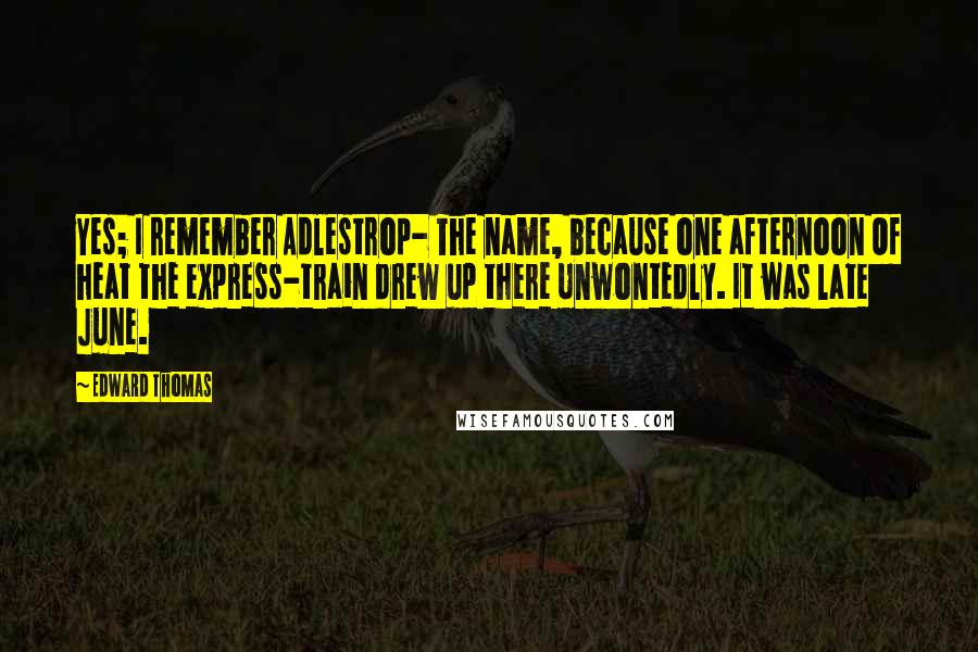 Edward Thomas Quotes: Yes; I remember Adlestrop- The name, because one afternoon Of heat the express-train drew up there Unwontedly. It was late June.