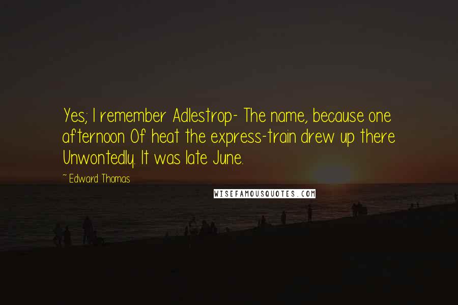 Edward Thomas Quotes: Yes; I remember Adlestrop- The name, because one afternoon Of heat the express-train drew up there Unwontedly. It was late June.