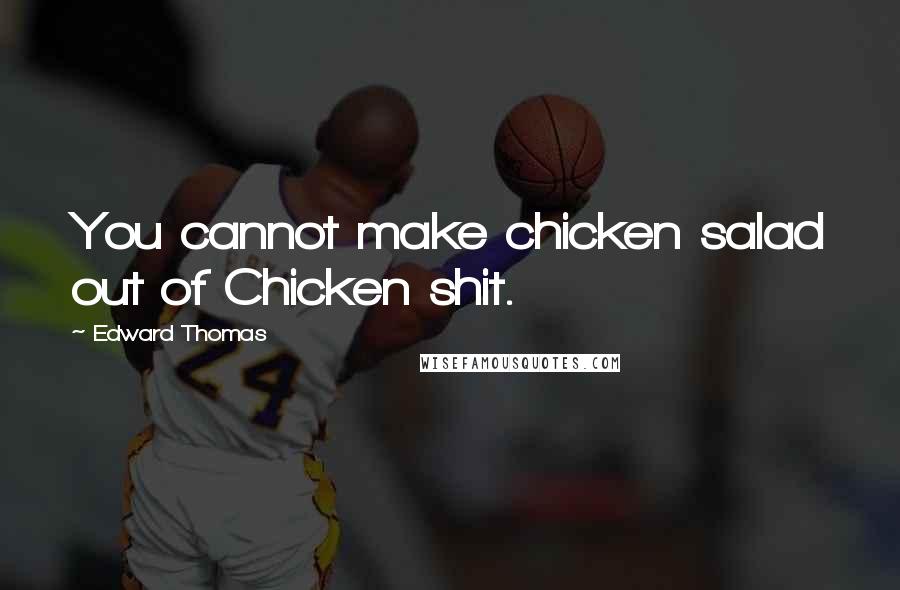 Edward Thomas Quotes: You cannot make chicken salad out of Chicken shit.