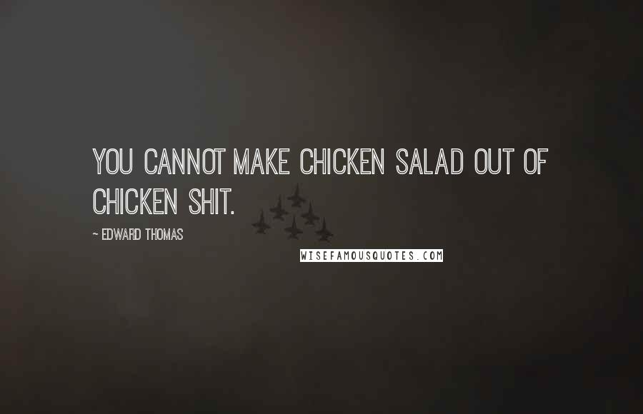 Edward Thomas Quotes: You cannot make chicken salad out of Chicken shit.