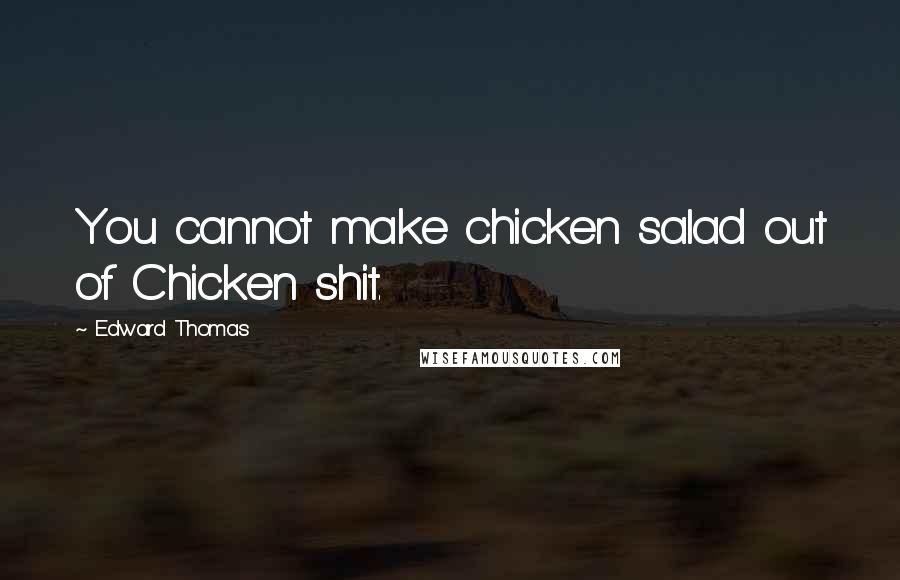 Edward Thomas Quotes: You cannot make chicken salad out of Chicken shit.