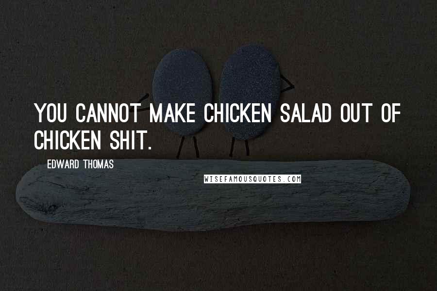 Edward Thomas Quotes: You cannot make chicken salad out of Chicken shit.