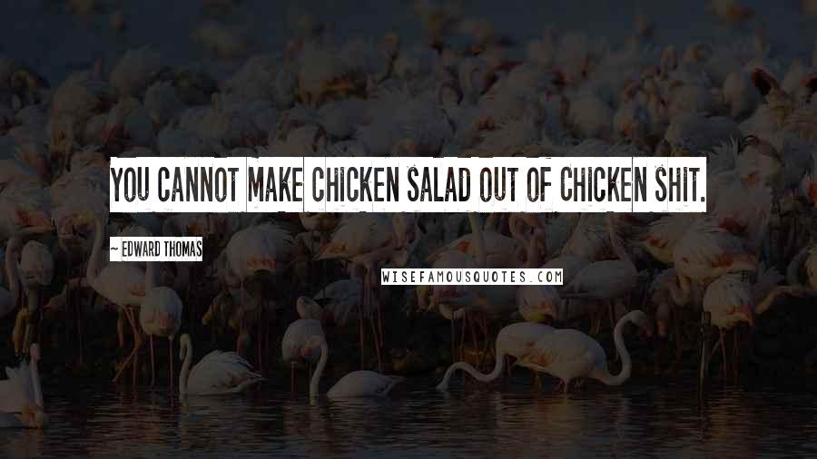 Edward Thomas Quotes: You cannot make chicken salad out of Chicken shit.