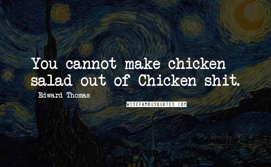 Edward Thomas Quotes: You cannot make chicken salad out of Chicken shit.