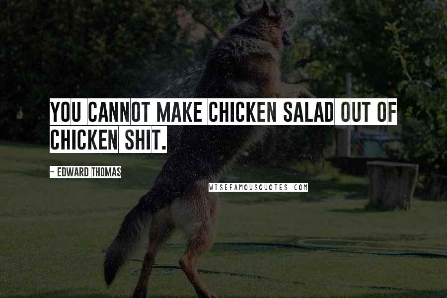 Edward Thomas Quotes: You cannot make chicken salad out of Chicken shit.