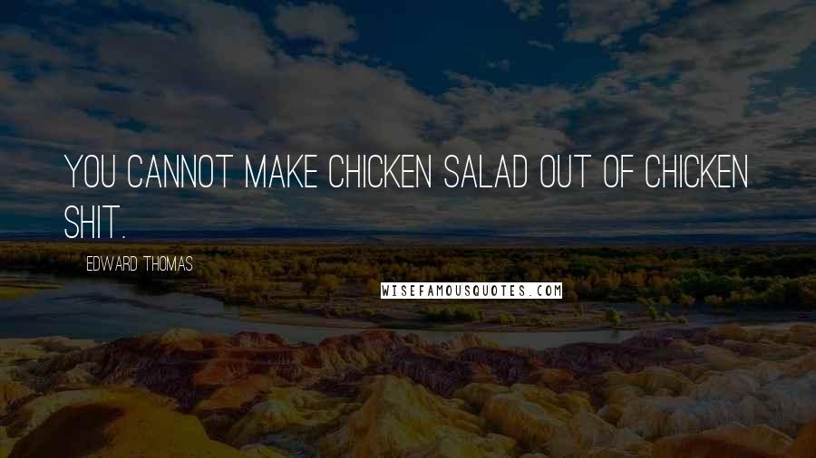 Edward Thomas Quotes: You cannot make chicken salad out of Chicken shit.