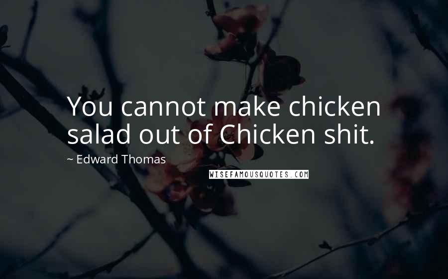 Edward Thomas Quotes: You cannot make chicken salad out of Chicken shit.