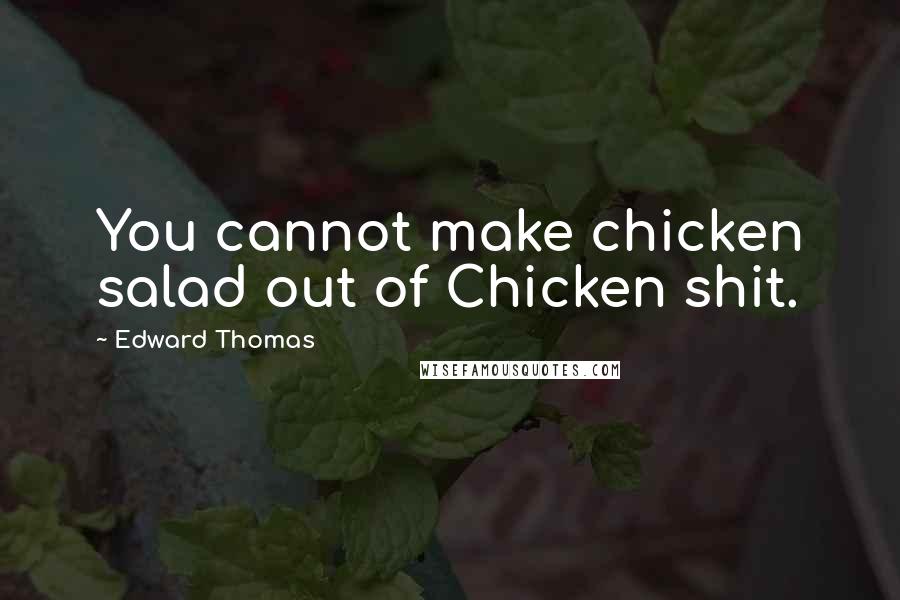 Edward Thomas Quotes: You cannot make chicken salad out of Chicken shit.