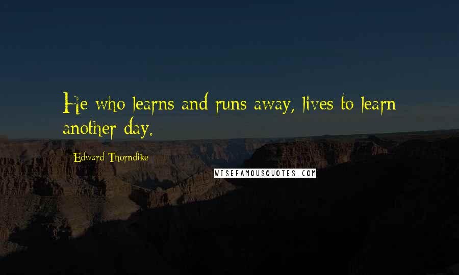 Edward Thorndike Quotes: He who learns and runs away, lives to learn another day.