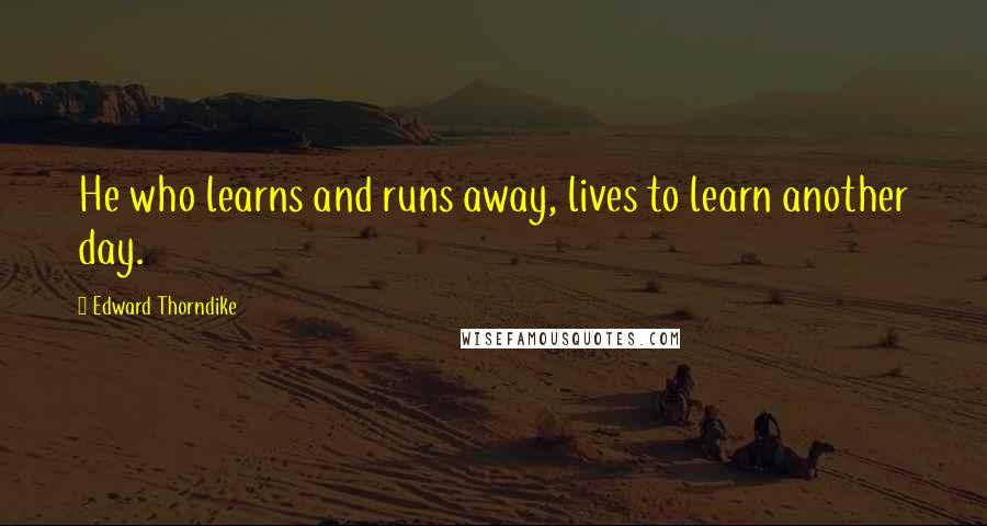 Edward Thorndike Quotes: He who learns and runs away, lives to learn another day.