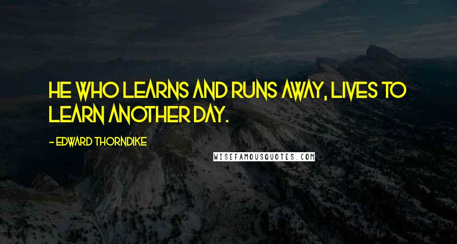 Edward Thorndike Quotes: He who learns and runs away, lives to learn another day.