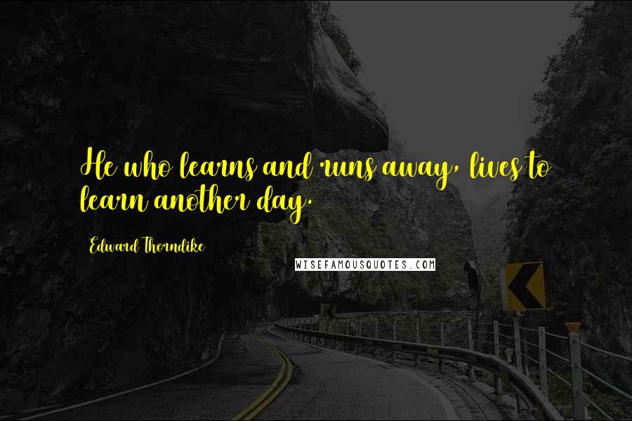 Edward Thorndike Quotes: He who learns and runs away, lives to learn another day.