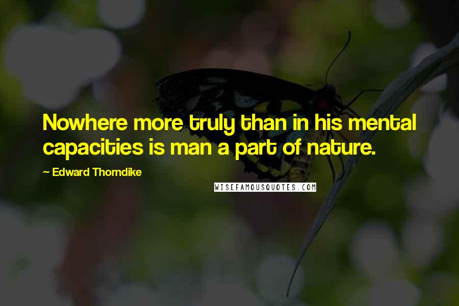 Edward Thorndike Quotes: Nowhere more truly than in his mental capacities is man a part of nature.