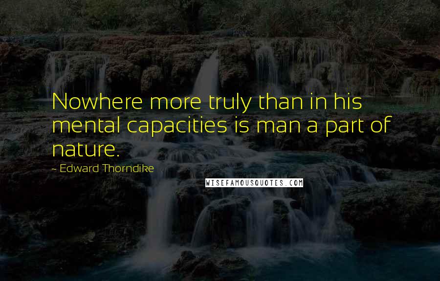 Edward Thorndike Quotes: Nowhere more truly than in his mental capacities is man a part of nature.