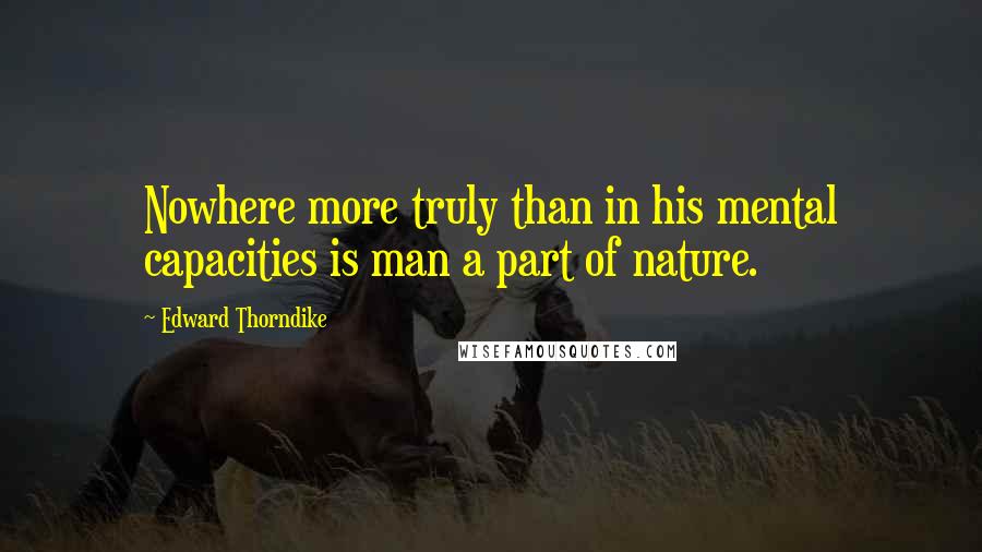 Edward Thorndike Quotes: Nowhere more truly than in his mental capacities is man a part of nature.