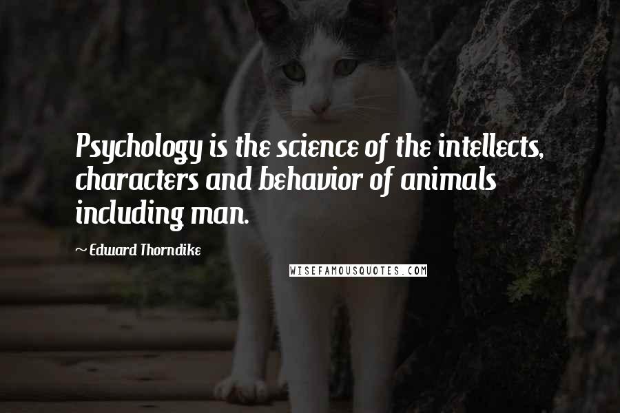 Edward Thorndike Quotes: Psychology is the science of the intellects, characters and behavior of animals including man.